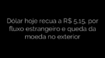 ​Dólar hoje recua a R$ 5,15, por fluxo estrangeiro e queda da moeda no exterior 